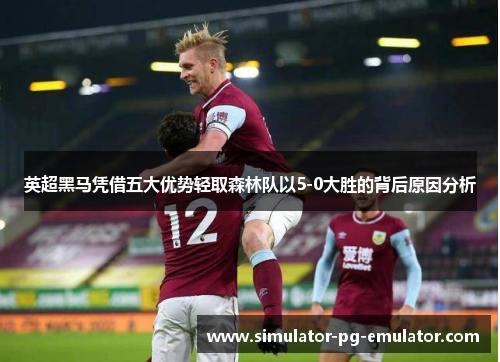 英超黑马凭借五大优势轻取森林队以5-0大胜的背后原因分析
