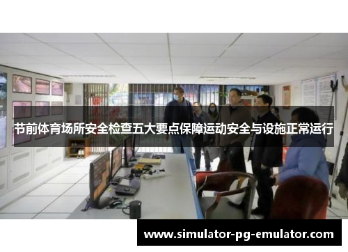节前体育场所安全检查五大要点保障运动安全与设施正常运行