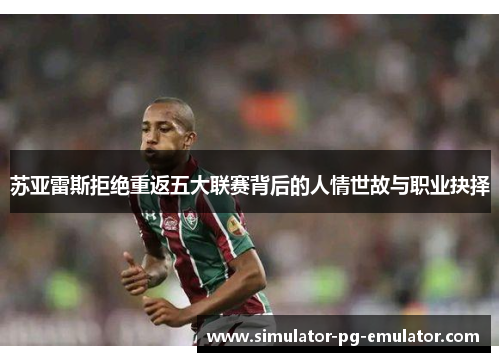 苏亚雷斯拒绝重返五大联赛背后的人情世故与职业抉择 苏亚雷斯拒绝重返五大联赛背后的人情世故与职业抉择