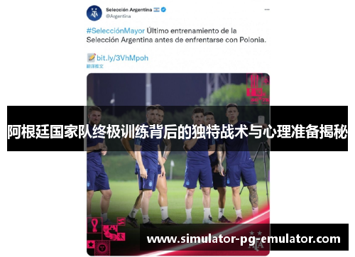 阿根廷国家队终极训练背后的独特战术与心理准备揭秘 阿根廷国家队终极训练背后的独特战术与心理准备揭秘