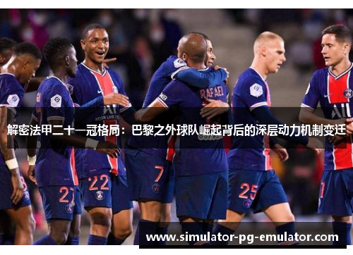 解密法甲二十一冠格局:巴黎之外球队崛起背后的深层动力机制变迁 解密法甲二十一冠格局:巴黎之外球队崛起背后的深层动力机制变迁
