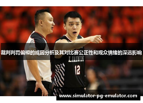 裁判判罚偏袒的成因分析及其对比赛公正性和观众情绪的深远影响 裁判判罚偏袒的成因分析及其对比赛公正性和观众情绪的深远影响