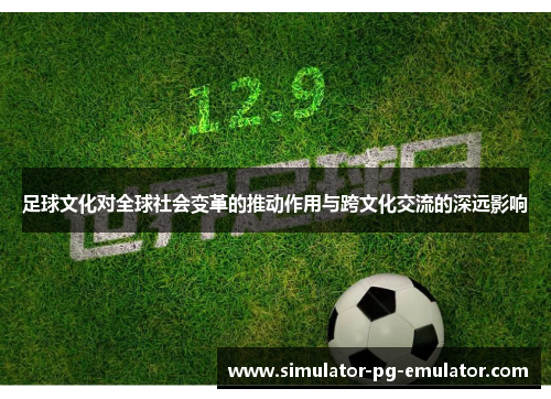 足球文化对全球社会变革的推动作用与跨文化交流的深远影响