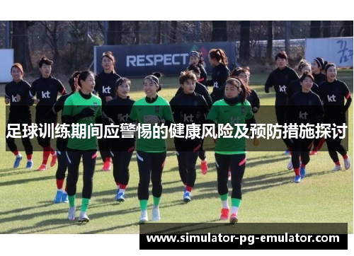 足球训练期间应警惕的健康风险及预防措施探讨