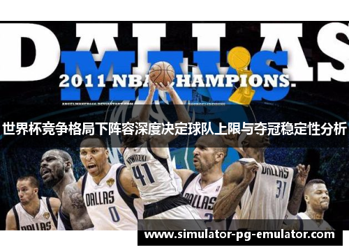 世界杯竞争格局下阵容深度决定球队上限与夺冠稳定性分析 世界杯竞争格局下阵容深度决定球队上限与夺冠稳定性分析