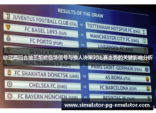 欧冠两回合抽签前瞻临场信号与换人决策对比赛走势的关键影响分析 欧冠两回合抽签前瞻临场信号与换人决策对比赛走势的关键影响分析
