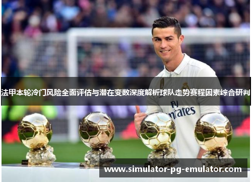 法甲本轮冷门风险全面评估与潜在变数深度解析球队走势赛程因素综合研判 法甲本轮冷门风险全面评估与潜在变数深度解析球队走势赛程因素综合研判