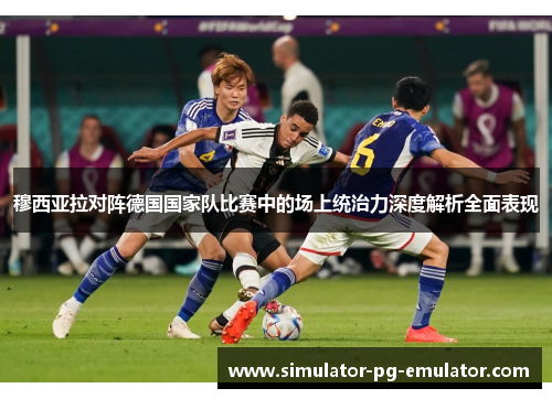 穆西亚拉对阵德国国家队比赛中的场上统治力深度解析全面表现