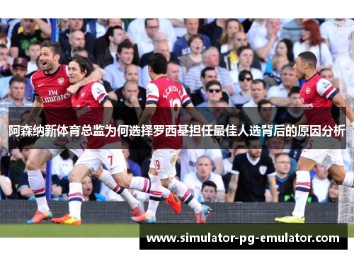 阿森纳新体育总监为何选择罗西基担任最佳人选背后的原因分析 阿森纳新体育总监为何选择罗西基担任最佳人选背后的原因分析