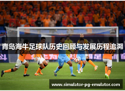 青岛海牛足球队历史回顾与发展历程追溯 青岛海牛足球队历史回顾与发展历程追溯