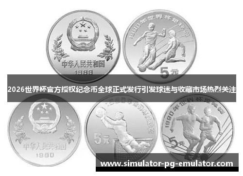 2026世界杯官方授权纪念币全球正式发行引发球迷与收藏市场热烈关注 2026世界杯官方授权纪念币全球正式发行引发球迷与收藏市场热烈关注