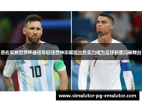 恩佐荣膺世界杯最佳年轻球员殊荣展现出色实力成为足球新星闪耀舞台 恩佐荣膺世界杯最佳年轻球员殊荣展现出色实力成为足球新星闪耀舞台