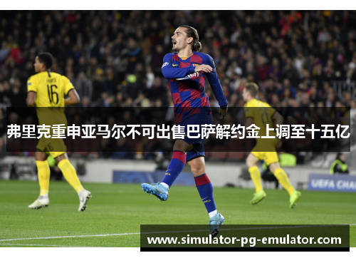 弗里克重申亚马尔不可出售巴萨解约金上调至十五亿 弗里克重申亚马尔不可出售巴萨解约金上调至十五亿