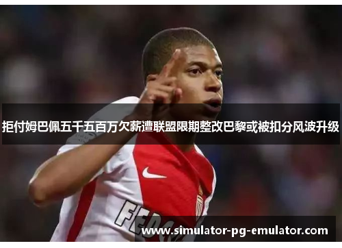 拒付姆巴佩五千五百万欠薪遭联盟限期整改巴黎或被扣分风波升级