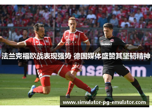法兰克福欧战表现强势 德国媒体盛赞其坚韧精神