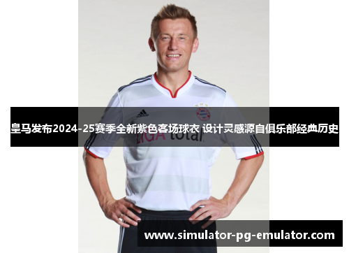 皇马发布2024-25赛季全新紫色客场球衣 设计灵感源自俱乐部经典历史 皇马发布2024-25赛季全新紫色客场球衣 设计灵感源自俱乐部经典历史