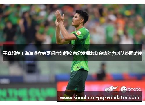 王燊超在上海海港左右两闸自如切换充分发挥老将余热助力球队稳固防线 王燊超在上海海港左右两闸自如切换充分发挥老将余热助力球队稳固防线