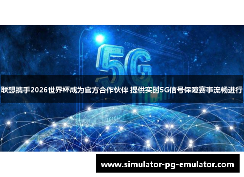 联想携手2026世界杯成为官方合作伙伴 提供实时5G信号保障赛事流畅进行