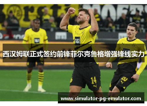 西汉姆联正式签约前锋菲尔克鲁格增强锋线实力