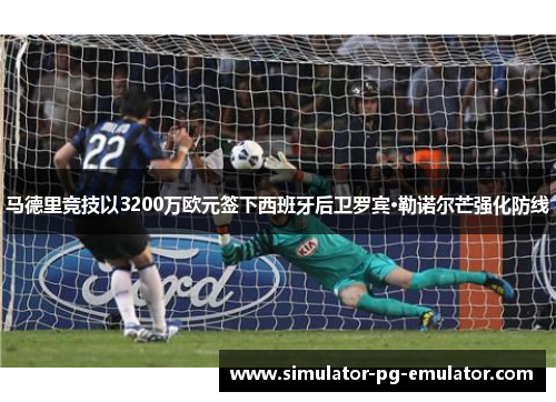 马德里竞技以3200万欧元签下西班牙后卫罗宾·勒诺尔芒强化防线