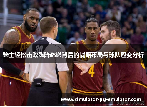 骑士轻松击败残阵鹈鹕背后的战略布局与球队应变分析