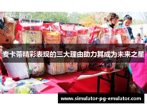 麦卡蒂精彩表现的三大理由助力其成为未来之星