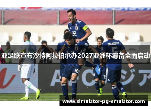 亚足联宣布沙特阿拉伯承办2027亚洲杯筹备全面启动