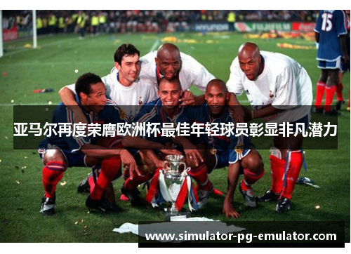 亚马尔再度荣膺欧洲杯最佳年轻球员彰显非凡潜力