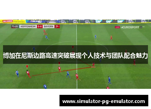 博加在尼斯边路高速突破展现个人技术与团队配合魅力